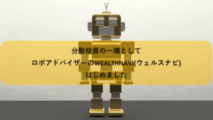 分散投資の一環としてロボアドのWEALTHNAVI(ウェルスナビ)をはじめました